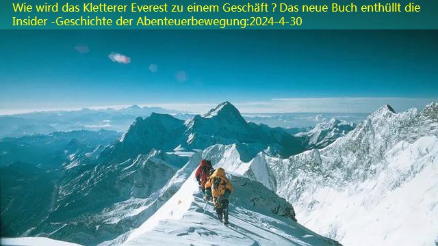 Wie wird das Kletterer Everest zu einem Geschäft？Das neue Buch enthüllt die Insider -Geschichte der Abenteuerbewegung