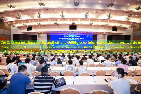 Die 3. China intelligente Gesundheit und biologische Informationskonferenz wurde in Rong eröffnet!Die Entwicklung von medizinischen Ausrüstungen und anderen Bereichen inländische Ausrüstung wird die G
