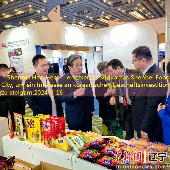 ＂Shenbei Hao Heer＂ erschien in Südkoreas Shenbei Food City, um ein Interesse an koreanischen Geschäftsinvestitionen zu steigern