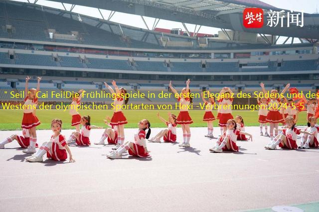 ＂Seil＂ Cai Fei!Die Frühlingsspiele in der ersten Eleganz des Südens und des Westens der olympischen Sportarten von Hexi -Verbrennungen