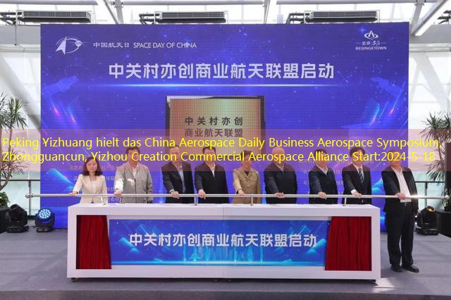 Peking Yizhuang hielt das China Aerospace Daily Business Aerospace Symposium, Zhongguancun, Yizhou Creation Commercial Aerospace Alliance Start